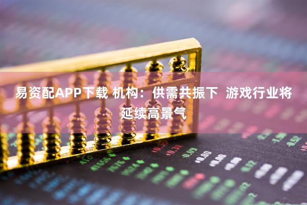 易资配APP下载 机构：供需共振下  游戏行业将延续高景气