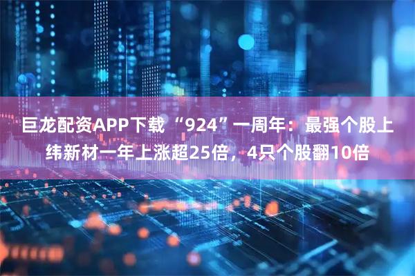 巨龙配资APP下载 “924”一周年：最强个股上纬新材一年上涨超25倍，4只个股翻10倍