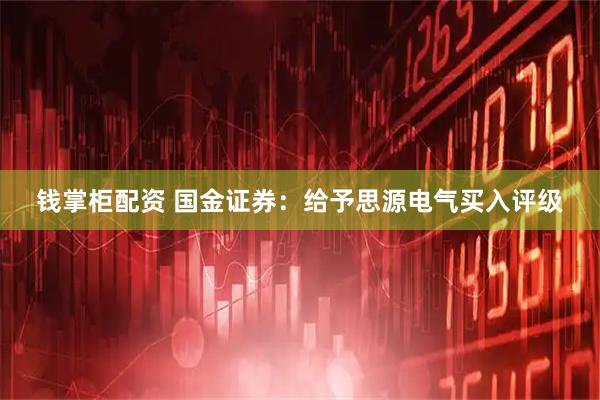 钱掌柜配资 国金证券：给予思源电气买入评级