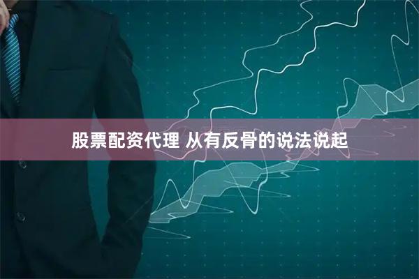 股票配资代理 从有反骨的说法说起