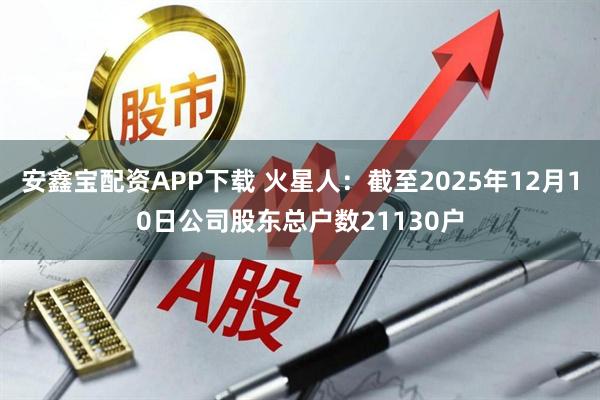 安鑫宝配资APP下载 火星人：截至2025年12月10日公司股东总户数21130户