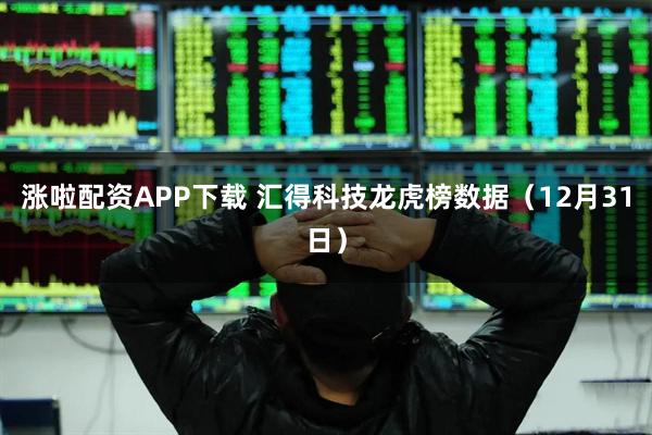 涨啦配资APP下载 汇得科技龙虎榜数据(12月31日)