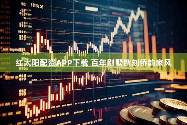 红太阳配资APP下载 百年别墅镌刻侨韵家风